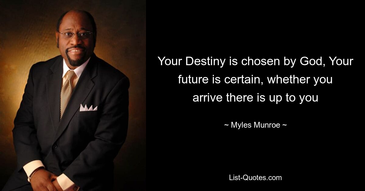 Your Destiny is chosen by God, Your future is certain, whether you arrive there is up to you — © Myles Munroe