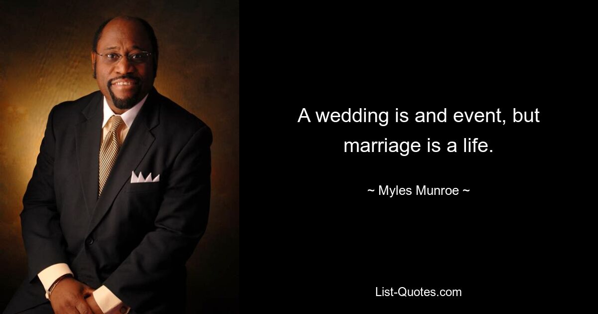 A wedding is and event, but marriage is a life. — © Myles Munroe