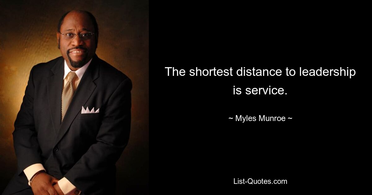 The shortest distance to leadership is service. — © Myles Munroe