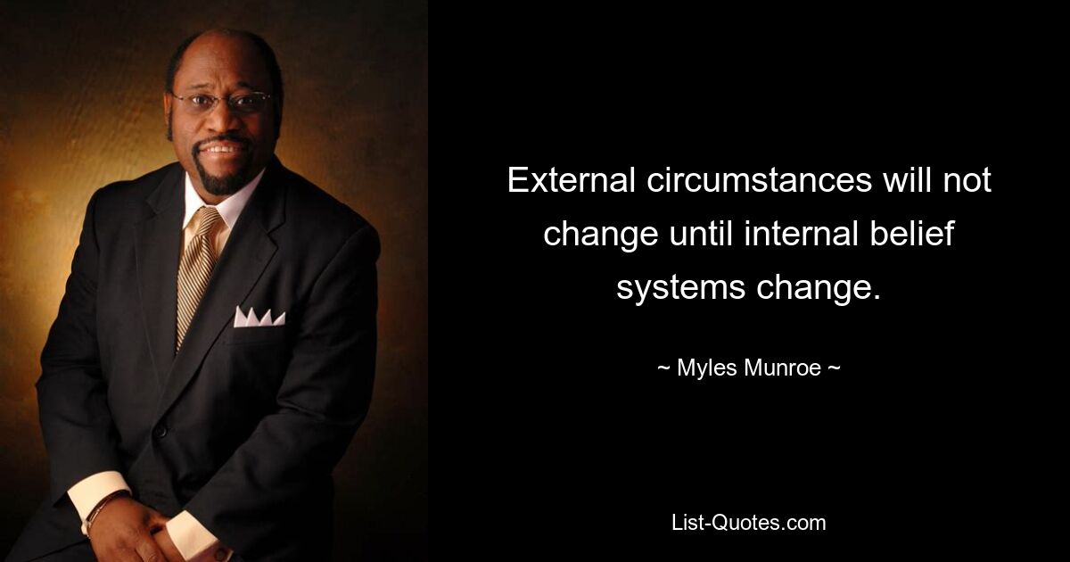 External circumstances will not change until internal belief systems change. — © Myles Munroe