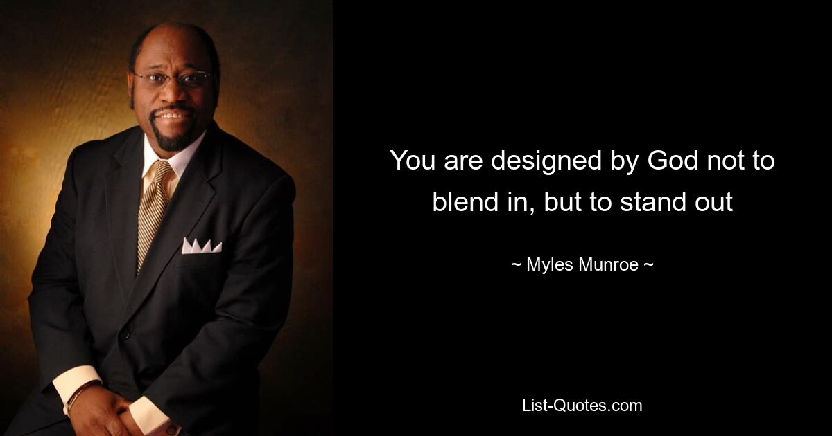 You are designed by God not to blend in, but to stand out — © Myles Munroe