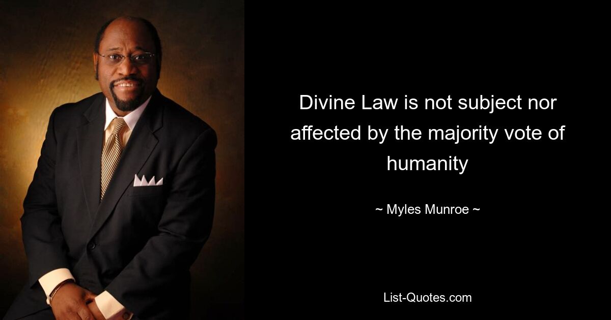 Divine Law is not subject nor affected by the majority vote of humanity — © Myles Munroe