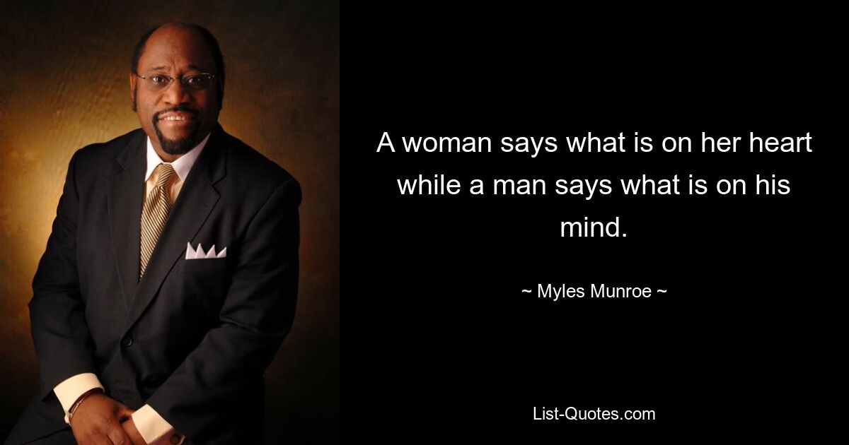 A woman says what is on her heart while a man says what is on his mind. — © Myles Munroe