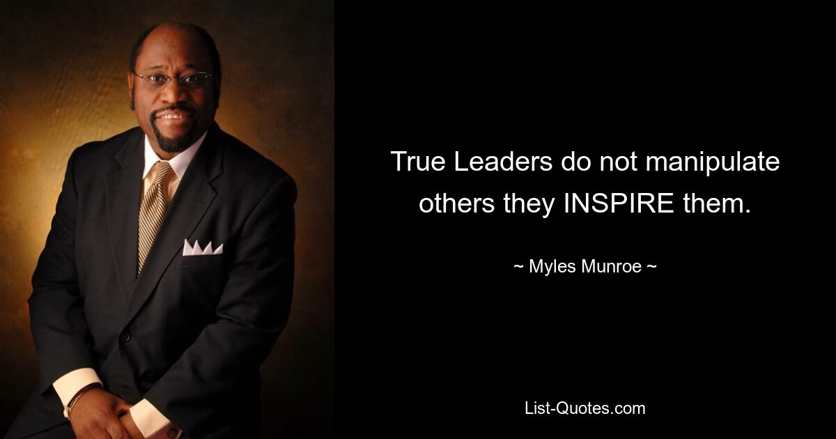 True Leaders do not manipulate others they INSPIRE them. — © Myles Munroe