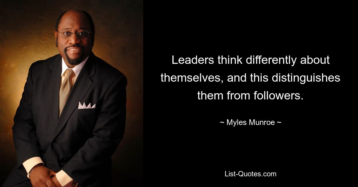 Leaders think differently about themselves, and this distinguishes them from followers. — © Myles Munroe