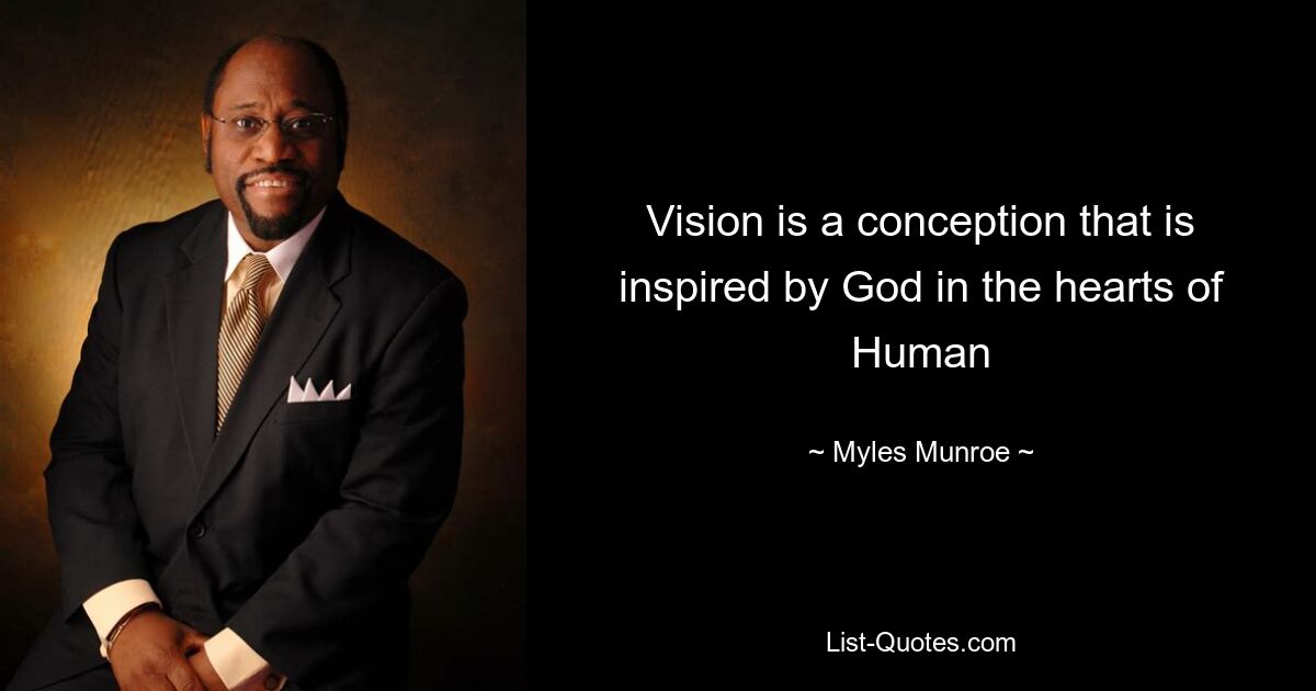 Vision is a conception that is inspired by God in the hearts of Human — © Myles Munroe