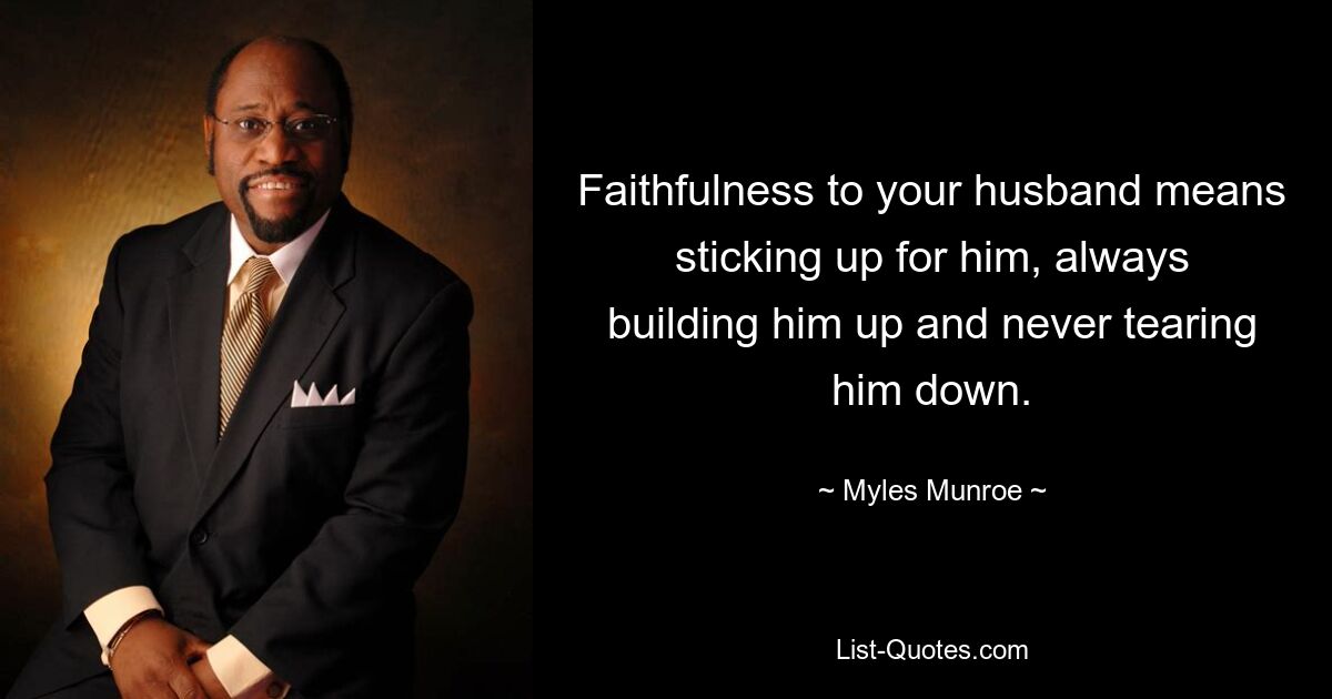 Faithfulness to your husband means sticking up for him, always building him up and never tearing him down. — © Myles Munroe