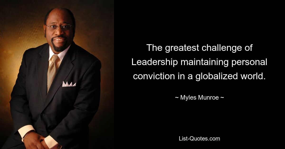 The greatest challenge of Leadership maintaining personal conviction in a globalized world. — © Myles Munroe