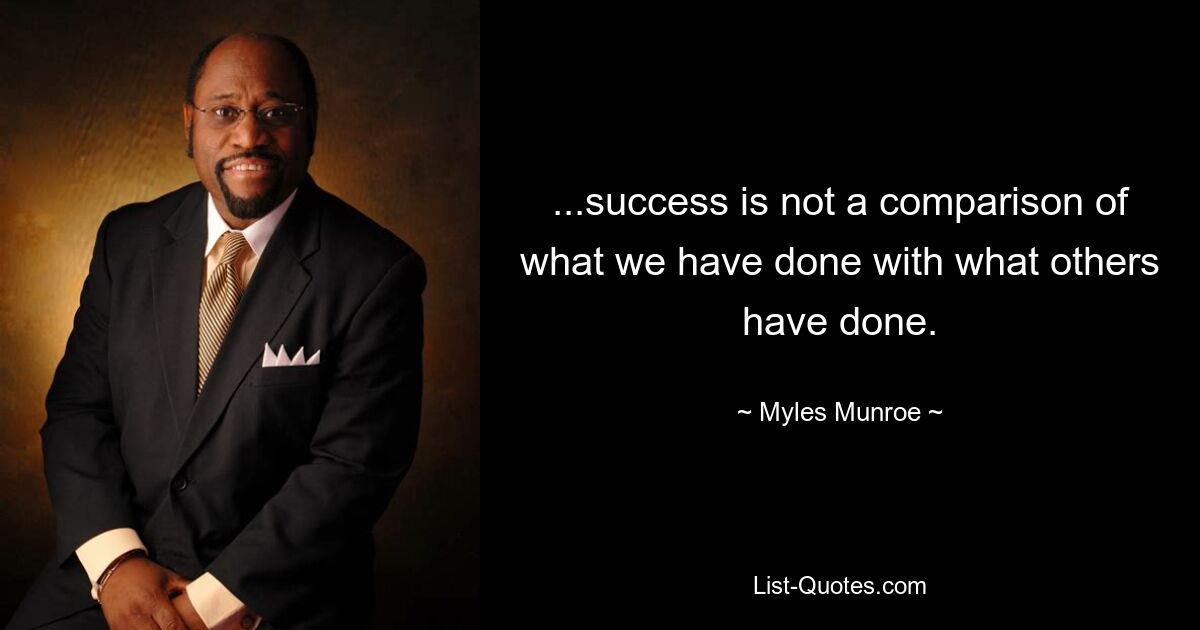 ...success is not a comparison of what we have done with what others have done. — © Myles Munroe