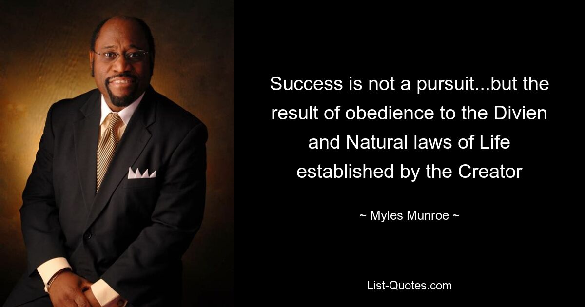 Success is not a pursuit...but the result of obedience to the Divien and Natural laws of Life established by the Creator — © Myles Munroe