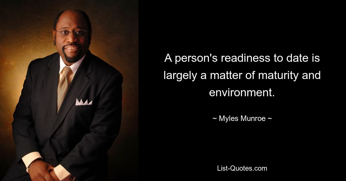 A person's readiness to date is largely a matter of maturity and environment. — © Myles Munroe