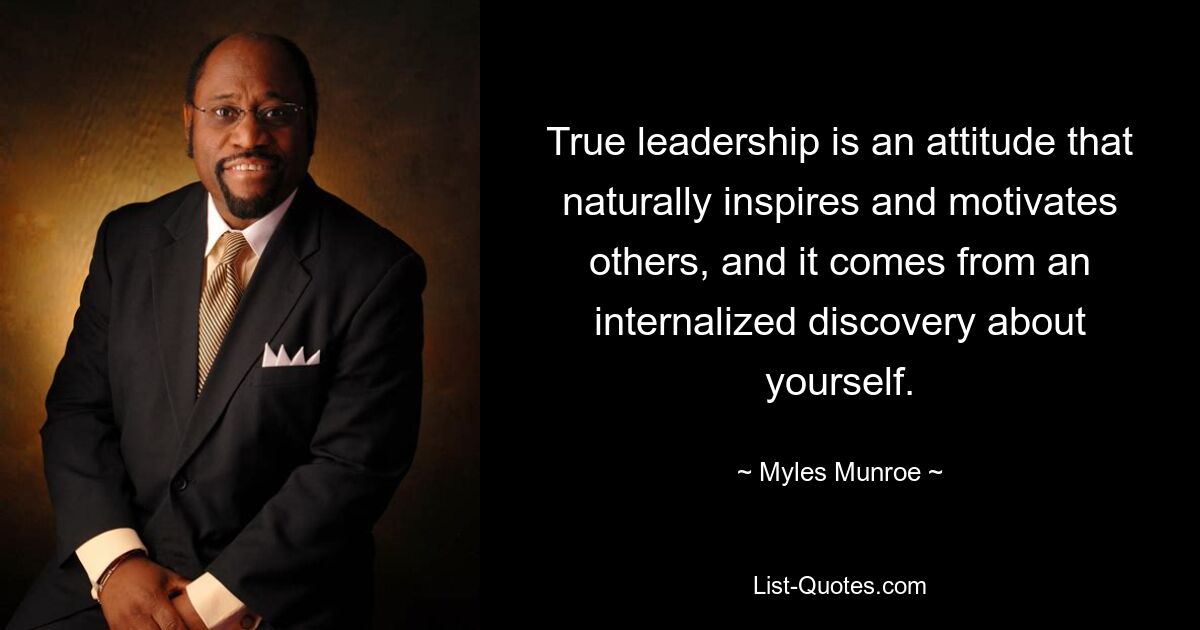 True leadership is an attitude that naturally inspires and motivates others, and it comes from an internalized discovery about yourself. — © Myles Munroe