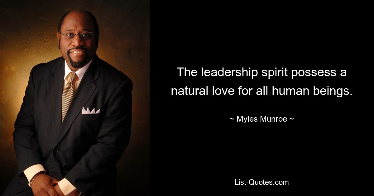 The leadership spirit possess a natural love for all human beings. — © Myles Munroe