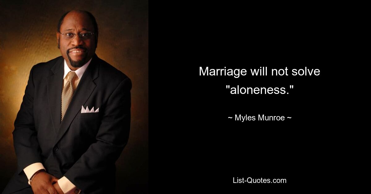 Marriage will not solve "aloneness." — © Myles Munroe