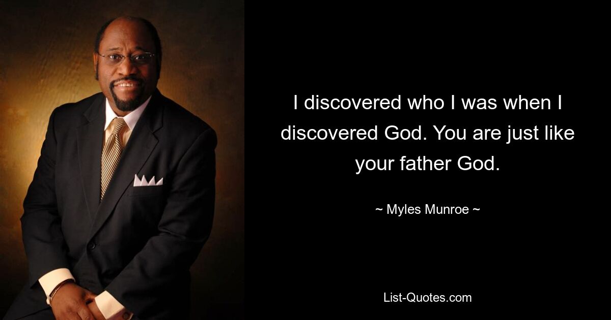 I discovered who I was when I discovered God. You are just like your father God. — © Myles Munroe