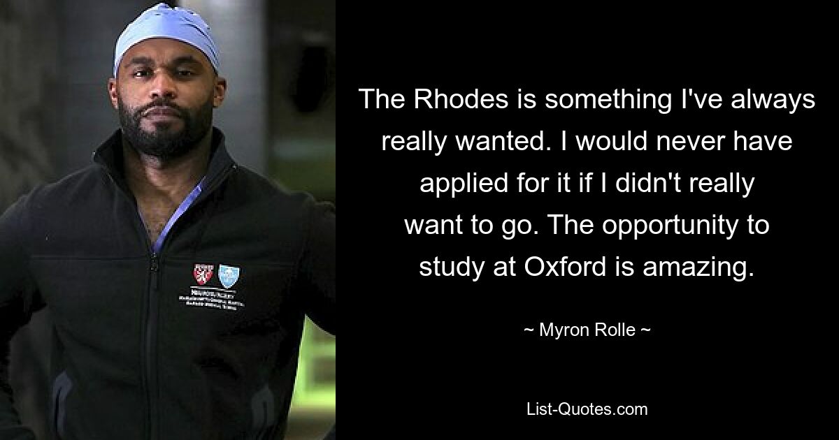 The Rhodes is something I've always really wanted. I would never have applied for it if I didn't really want to go. The opportunity to study at Oxford is amazing. — © Myron Rolle