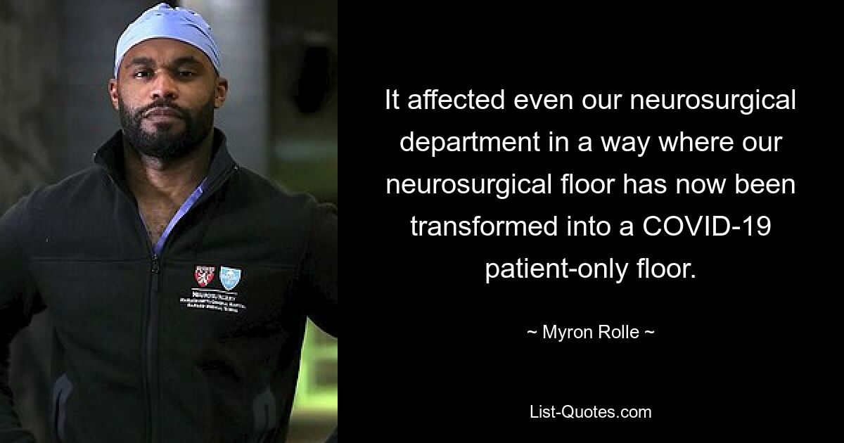 It affected even our neurosurgical department in a way where our neurosurgical floor has now been transformed into a COVID-19 patient-only floor. — © Myron Rolle