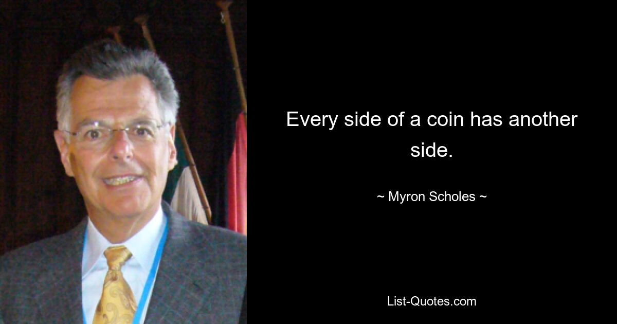 Every side of a coin has another side. — © Myron Scholes