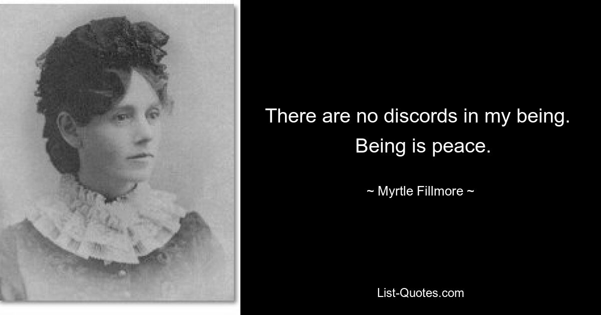 There are no discords in my being. 
 Being is peace. — © Myrtle Fillmore