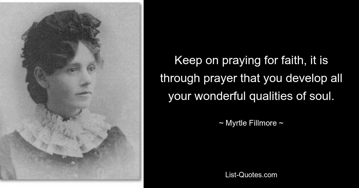 Keep on praying for faith, it is through prayer that you develop all your wonderful qualities of soul. — © Myrtle Fillmore