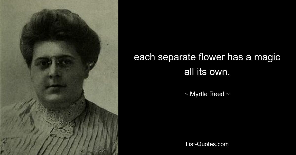 each separate flower has a magic all its own. — © Myrtle Reed