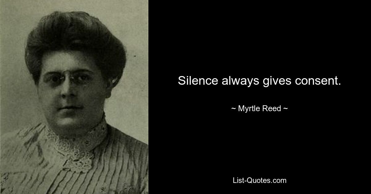 Silence always gives consent. — © Myrtle Reed