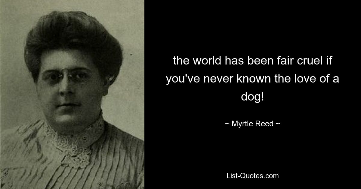 the world has been fair cruel if you've never known the love of a dog! — © Myrtle Reed