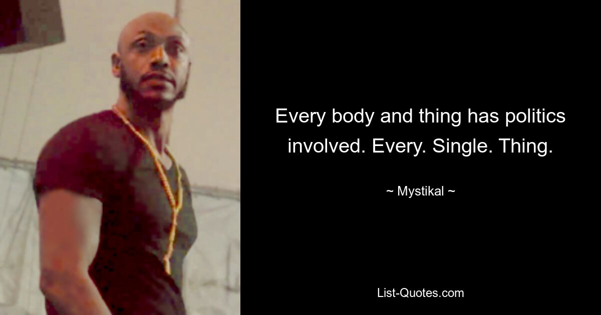 Every body and thing has politics involved. Every. Single. Thing. — © Mystikal