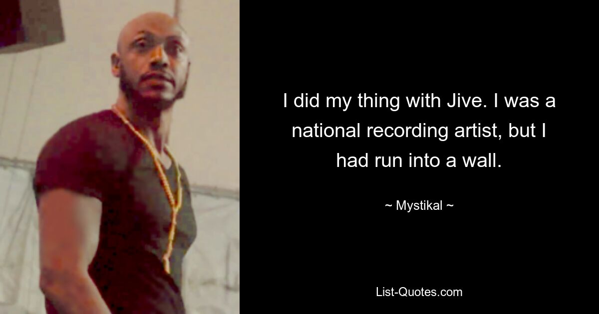 I did my thing with Jive. I was a national recording artist, but I had run into a wall. — © Mystikal