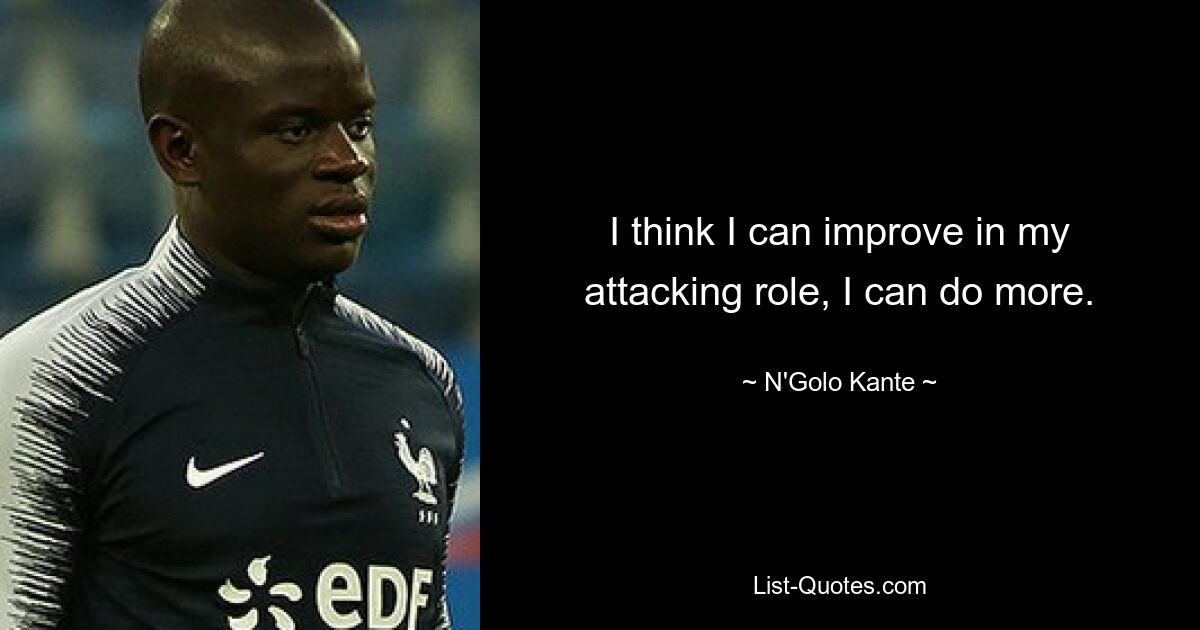 I think I can improve in my attacking role, I can do more. — © N'Golo Kante