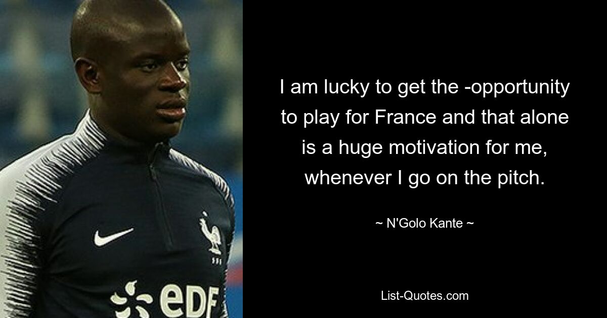 I am lucky to get the ­opportunity to play for France and that alone is a huge motivation for me, whenever I go on the pitch. — © N'Golo Kante