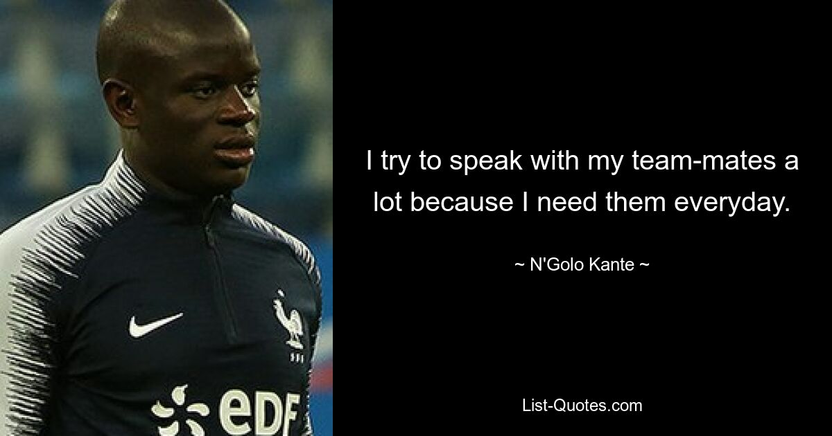 I try to speak with my team-mates a lot because I need them everyday. — © N'Golo Kante