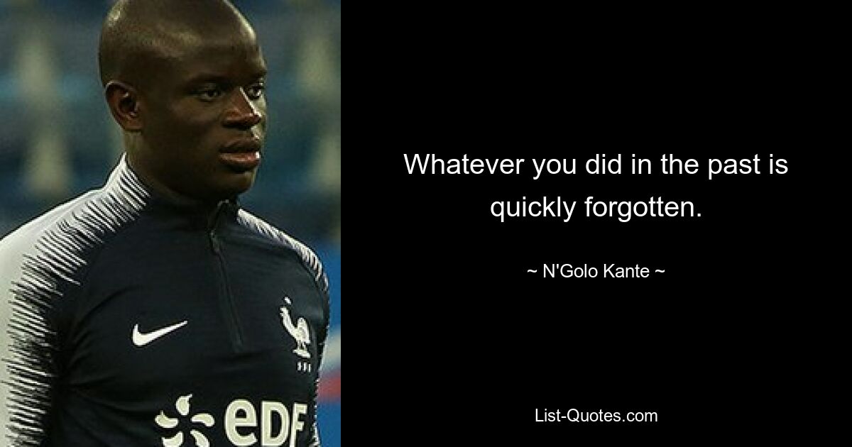 Whatever you did in the past is quickly forgotten. — © N'Golo Kante