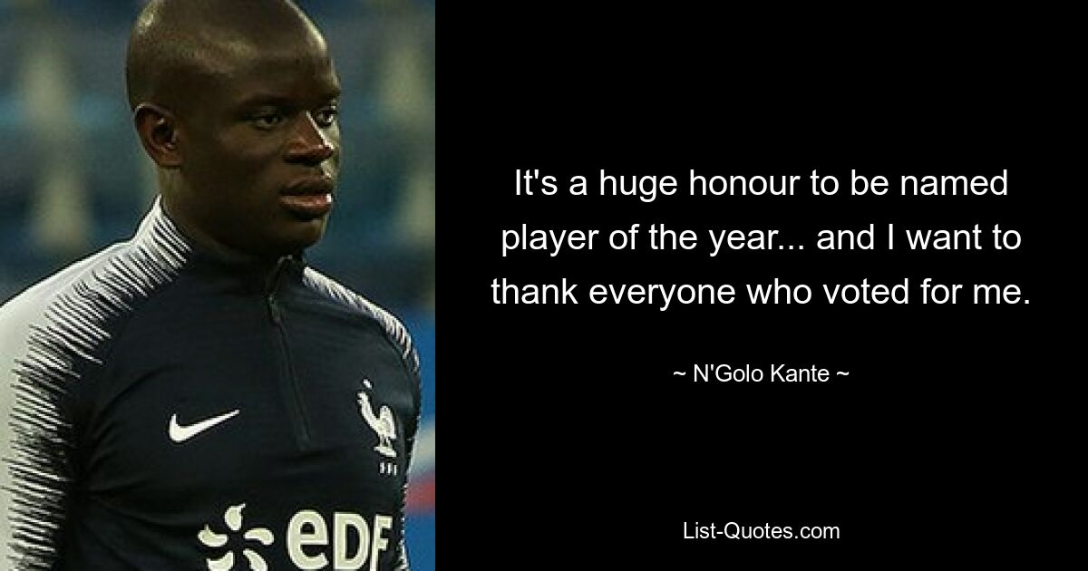 It's a huge honour to be named player of the year... and I want to thank everyone who voted for me. — © N'Golo Kante