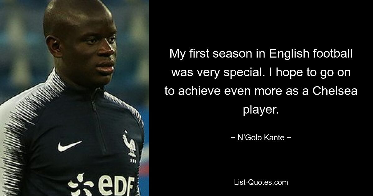 My first season in English football was very special. I hope to go on to achieve even more as a Chelsea player. — © N'Golo Kante