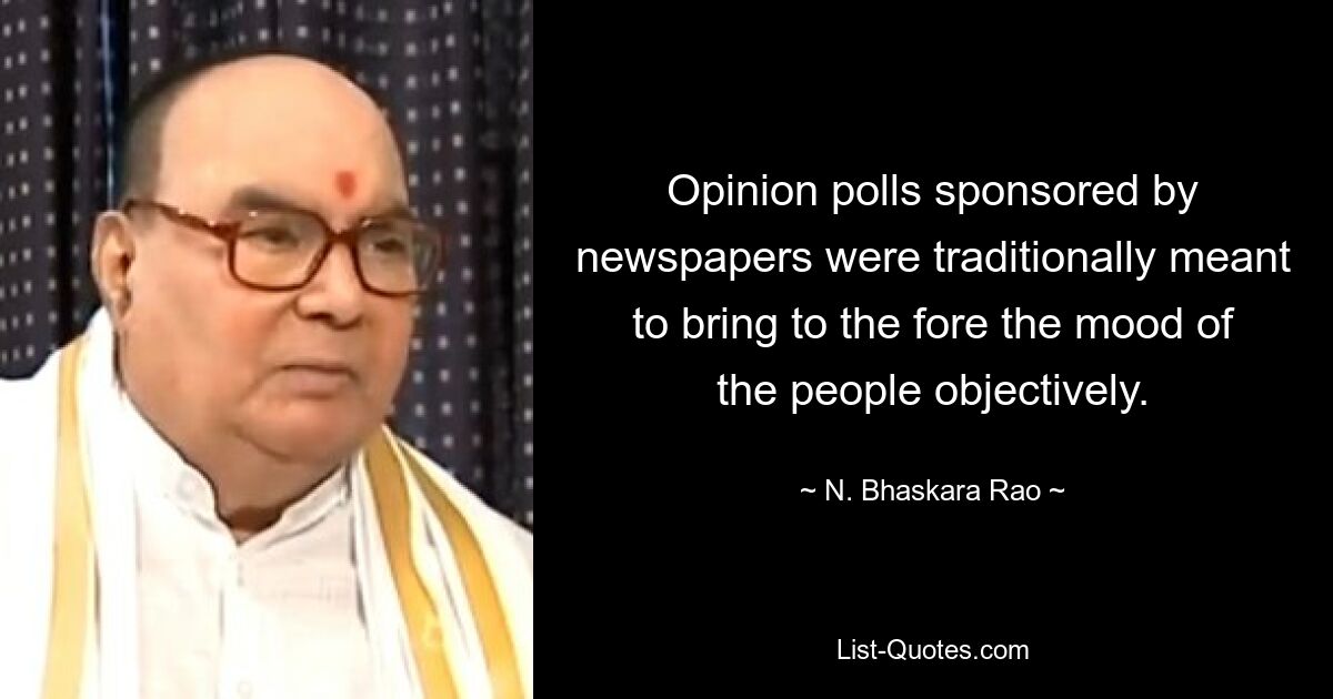 Опросы общественного мнения, спонсируемые газетами, традиционно были призваны объективно выдвинуть на передний план настроения людей. — © Н. Бхаскара Рао