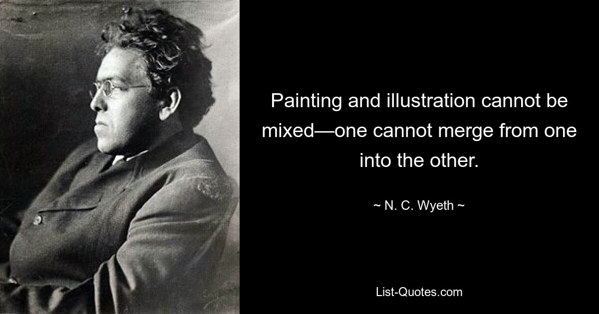 Painting and illustration cannot be mixed—one cannot merge from one into the other. — © N. C. Wyeth