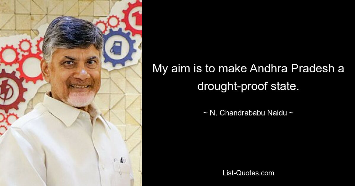 My aim is to make Andhra Pradesh a drought-proof state. — © N. Chandrababu Naidu