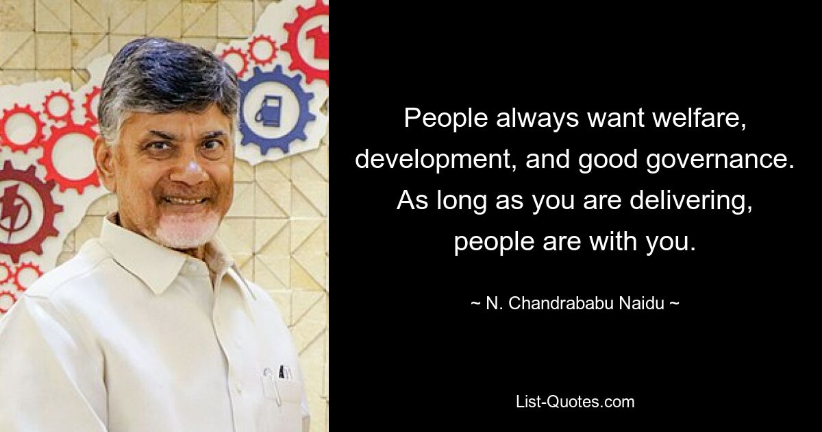 People always want welfare, development, and good governance. As long as you are delivering, people are with you. — © N. Chandrababu Naidu