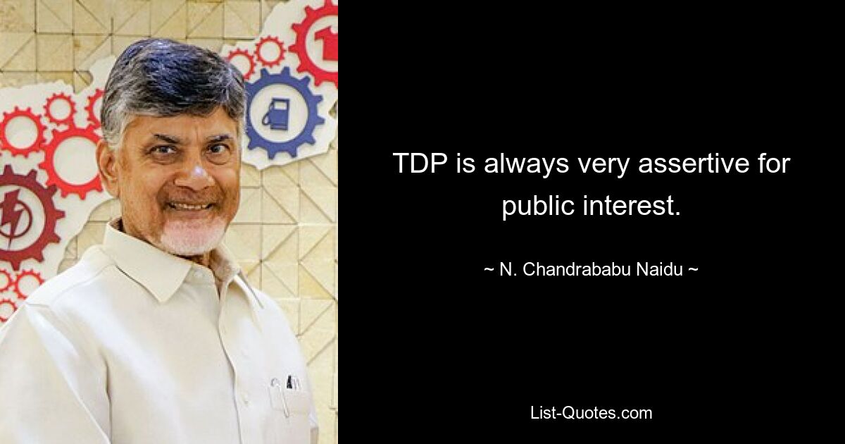 TDP is always very assertive for public interest. — © N. Chandrababu Naidu