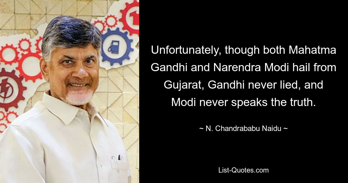 Obwohl sowohl Mahatma Gandhi als auch Narendra Modi aus Gujarat stammen, hat Gandhi leider nie gelogen und Modi spricht nie die Wahrheit. — © N. Chandrababu Naidu