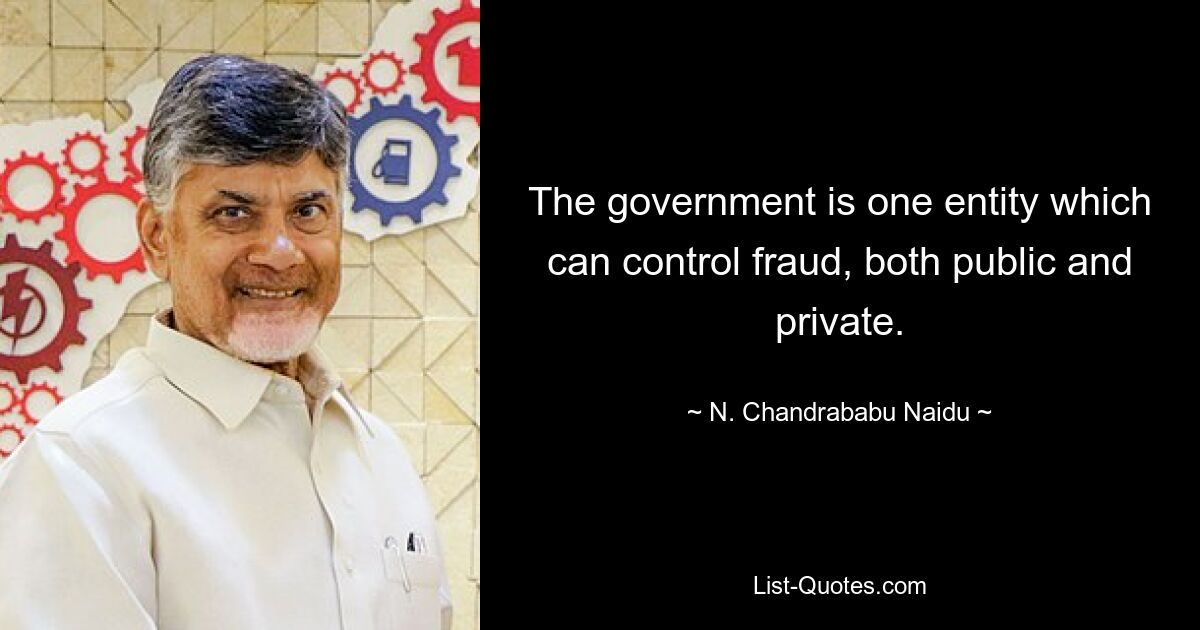 The government is one entity which can control fraud, both public and private. — © N. Chandrababu Naidu