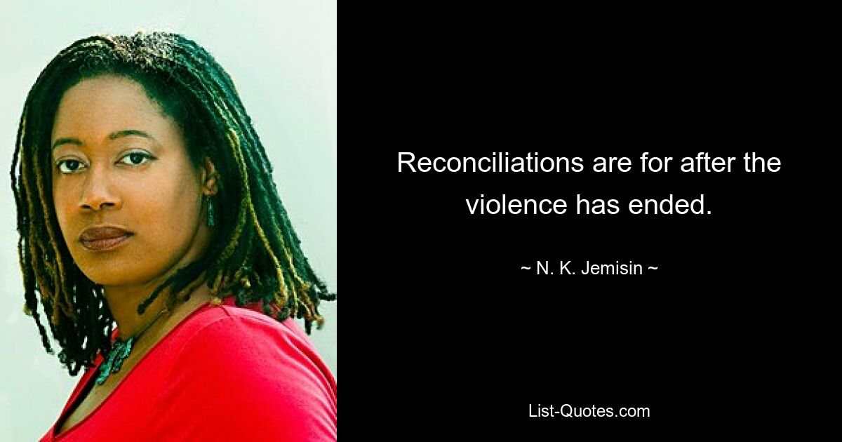 Reconciliations are for after the violence has ended. — © N. K. Jemisin