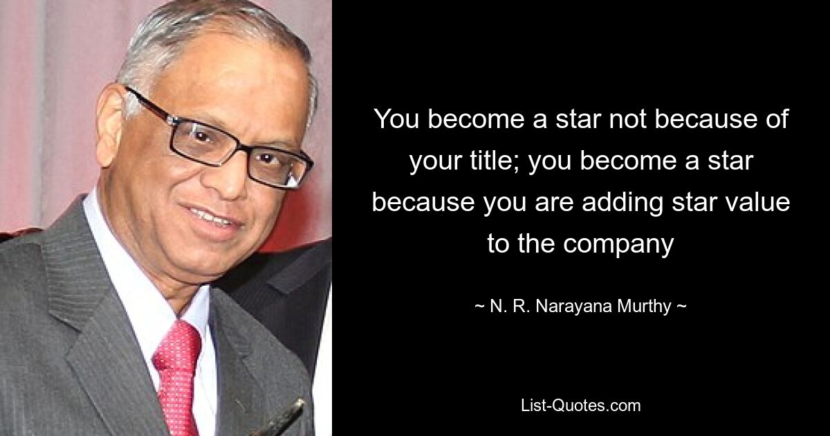 Ein Star wird man nicht wegen seines Titels; Sie werden zum Star, weil Sie dem Unternehmen einen Star-Wert verleihen – © NR Narayana Murthy