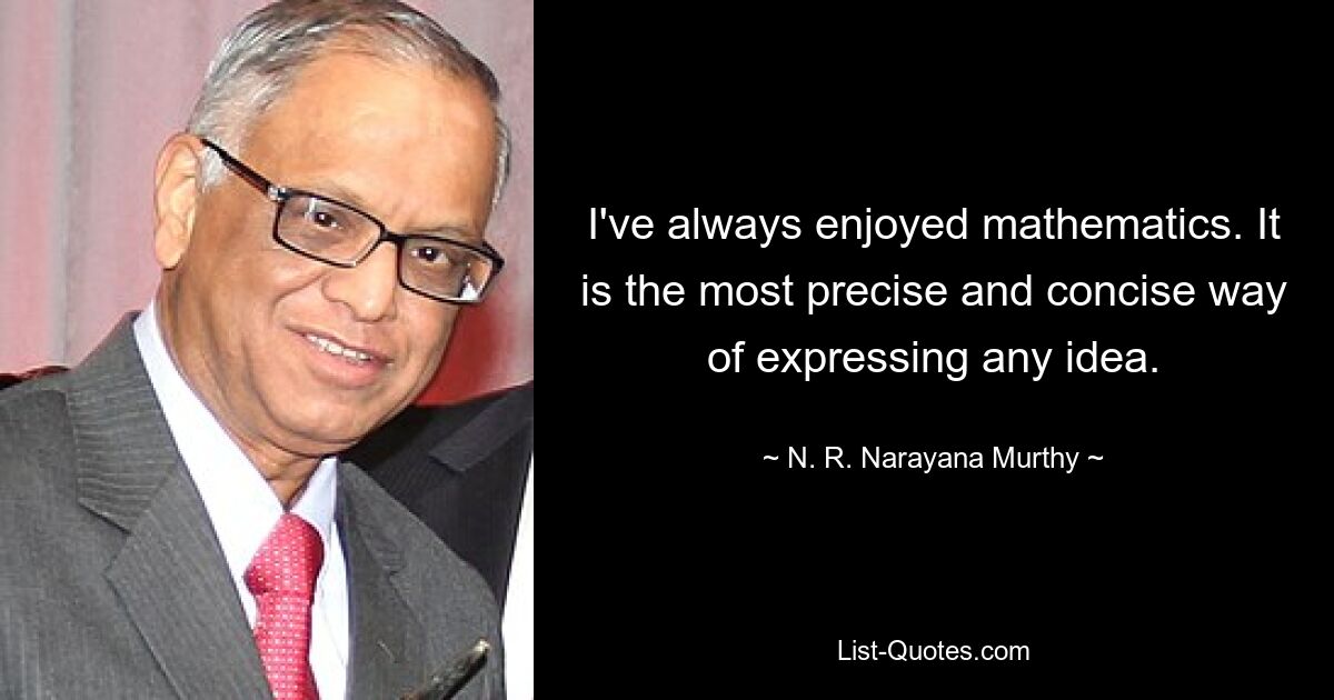 I've always enjoyed mathematics. It is the most precise and concise way of expressing any idea. — © N. R. Narayana Murthy