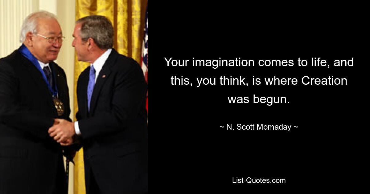 Your imagination comes to life, and this, you think, is where Creation was begun. — © N. Scott Momaday