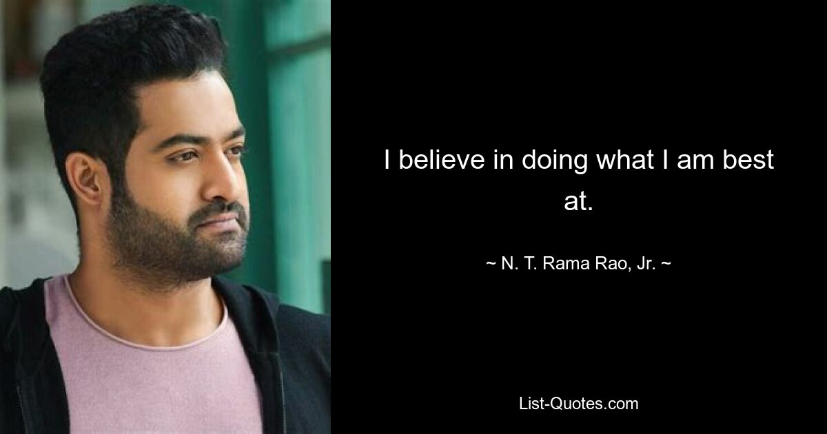 I believe in doing what I am best at. — © N. T. Rama Rao, Jr.