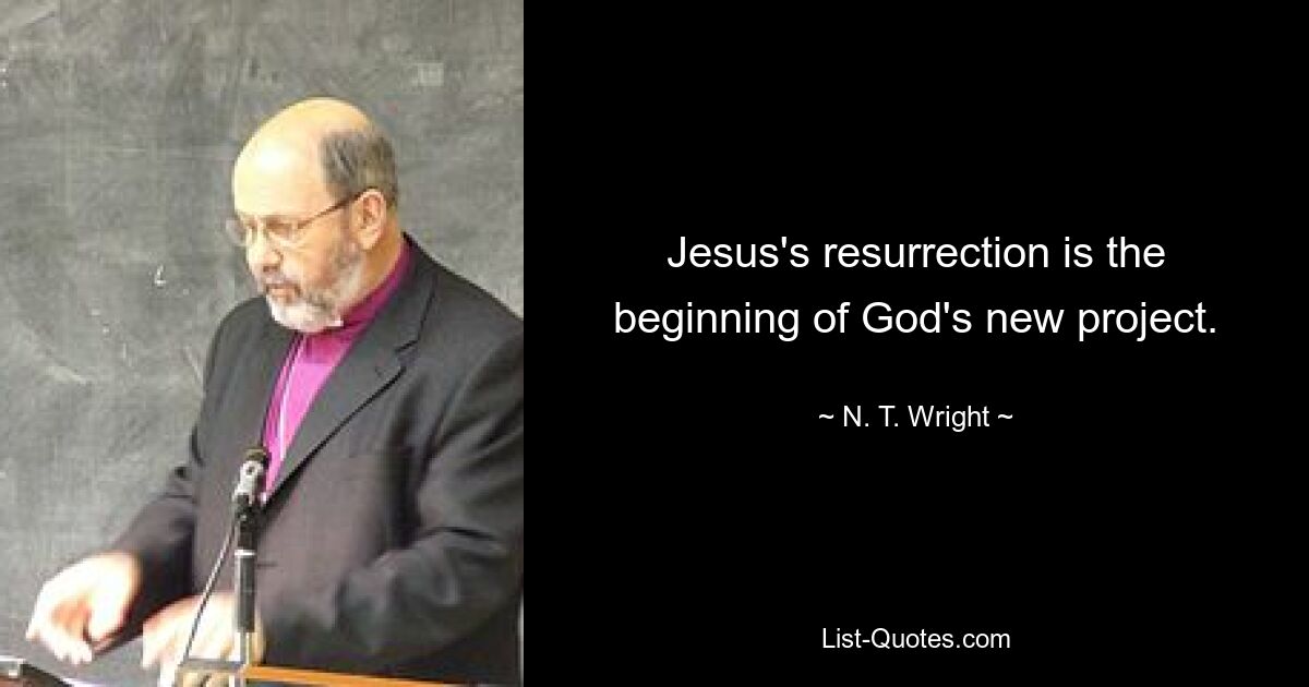 Jesus's resurrection is the beginning of God's new project. — © N. T. Wright