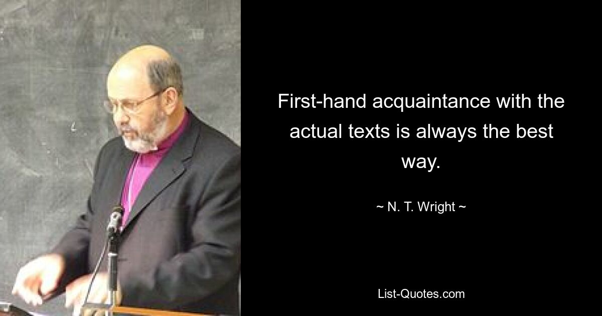 First-hand acquaintance with the actual texts is always the best way. — © N. T. Wright