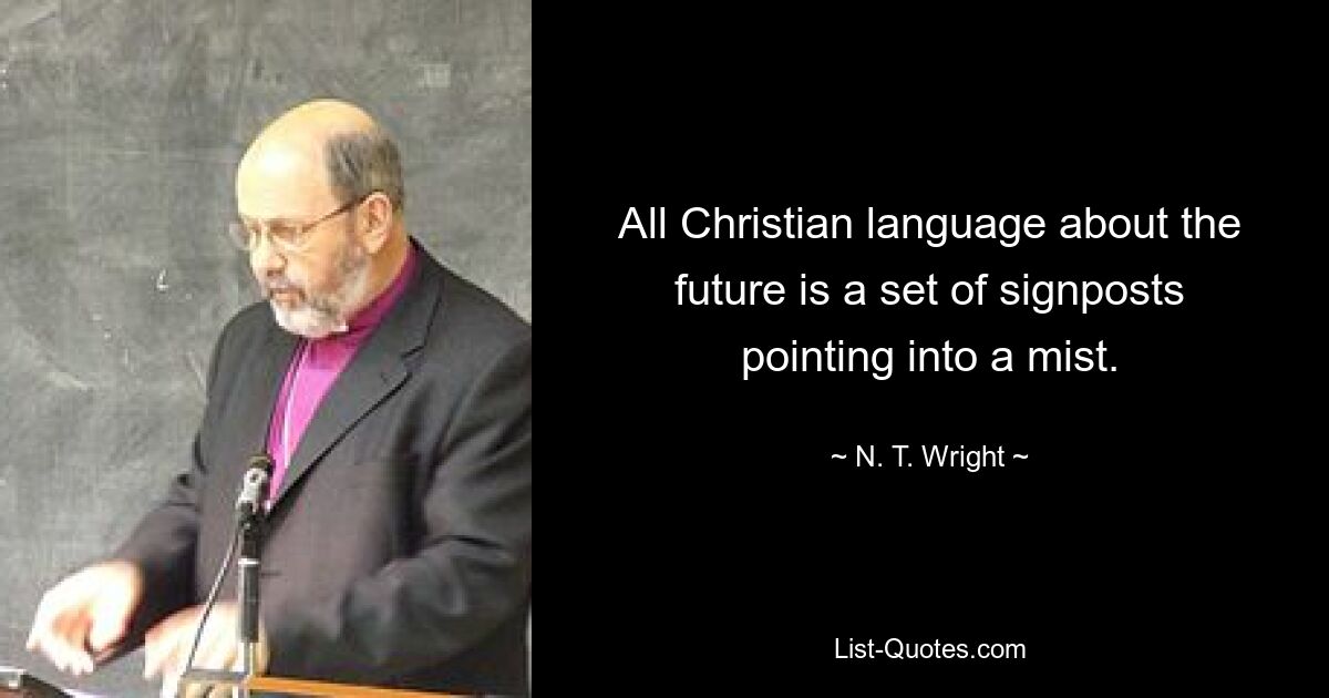 All Christian language about the future is a set of signposts pointing into a mist. — © N. T. Wright